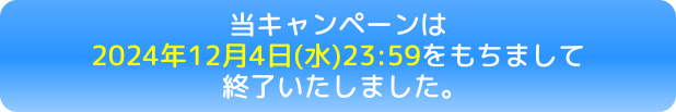 当キャンペーンは2024年12月4日(水)23:59をもちまして終了いたしました。