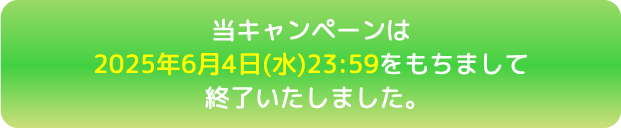 当キャンペーンは2025年6月4日(水)23:59をもちまして終了いたしました。