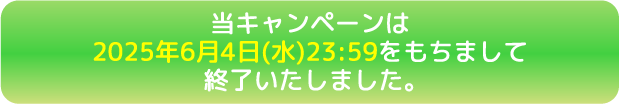 当キャンペーンは2025年6月4日(水)23:59をもちまして終了いたしました。